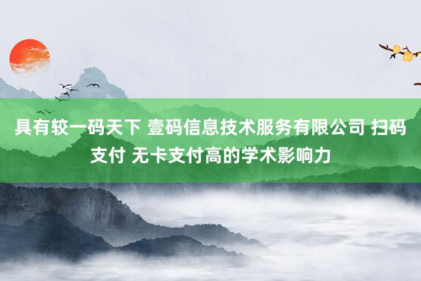 具有较一码天下 壹码信息技术服务有限公司 扫码支付 无卡支付高的学术影响力